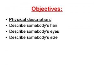 Objectives Physical description Describe somebodys hair Describe somebodys