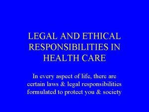 LEGAL AND ETHICAL RESPONSIBILITIES IN HEALTH CARE In