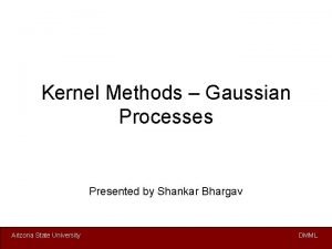 Kernel Methods Gaussian Processes Presented by Shankar Bhargav