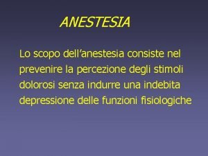 ANESTESIA Lo scopo dellanestesia consiste nel prevenire la