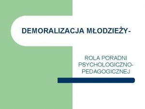 DEMORALIZACJA MODZIEY ROLA PORADNI PSYCHOLOGICZNOPEDAGOGICZNEJ Zachowania podane i