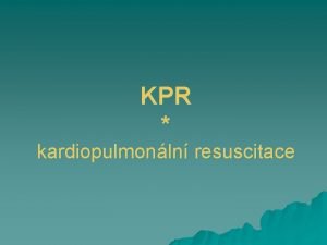 KPR kardiopulmonln resuscitace KPR u ivot postienho mnohdy