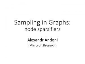 Sampling in Graphs node sparsifiers Alexandr Andoni Microsoft