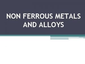 NON FERROUS METALS AND ALLOYS INTRODUCTION Nonferrous metals