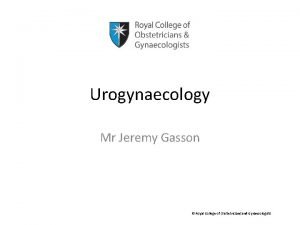 Urogynaecology Mr Jeremy Gasson Royal College of Obstetricians