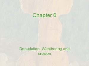 Chapter 6 Denudation Weathering and erosion Learning outcomes