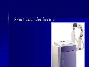 Short wave diathermy Short Wave Diathermy n Diathermy