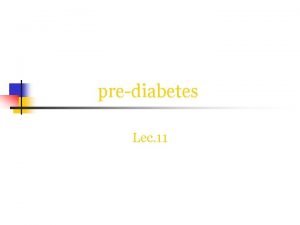 prediabetes Lec 11 Prediabetes n n n In