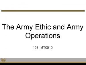 The Army Ethic and Army Operations 158 IMT The Army Ethic and Army Operations 158 IMT