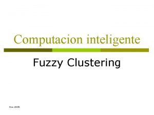 Computacion inteligente Fuzzy Clustering Nov 2005 Agenda Basic