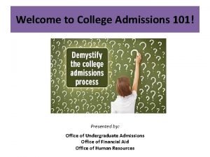 Welcome to College Admissions 101 Presented by Office