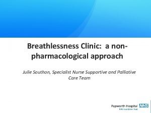 Breathlessness Clinic a nonpharmacological approach Julie Southon Specialist