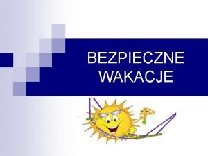 BEZPIECZNE WAKACJE Rola rodzicw w akcji Bezpieczne Wakacje