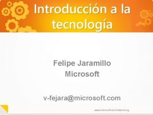 Introduccin a la tecnologa Felipe Jaramillo Microsoft vfejaramicrosoft