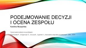 PODEJMOWANIE DECYZJI I OCENA ZESPOU Karolina Muszyska Opracowanie