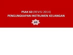 PSAK 60 REVISI 2014 PENGUNGKAPAN INSTRUMEN KEUANGAN 60