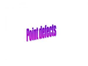 Point Defects Crystal defects Crystalline solids have a