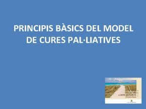 PRINCIPIS BSICS DEL MODEL DE CURES PALLIATIVES Objectius