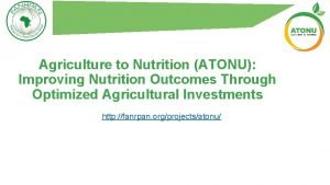 Agriculture to Nutrition ATONU Improving Nutrition Outcomes Through