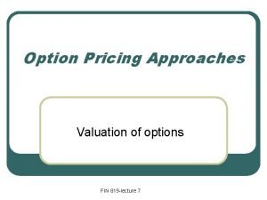 Option Pricing Approaches Valuation of options FIN 819