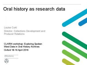 Oral history as research data Louise Corti Director