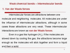 Weak chemical bonds Intermolecular bonds 1 Van der