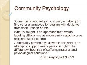 Community Psychology Community psychology is in part an