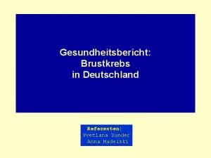 Gesundheitsbericht Brustkrebs in Deutschland Referenten Svetlana Zunder Anna