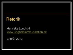 Retorik Henriette Lungholt www lungholtkommunikation dk Efterr 2010