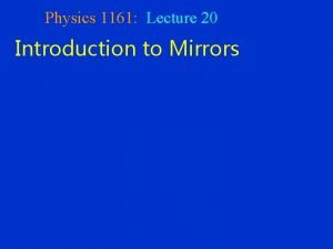 Physics 1161 Lecture 20 Introduction to Mirrors Light