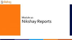 Module 10 Nikshay Reports Agenda Various reports currently