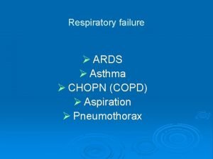 Respiratory failure ARDS Asthma CHOPN COPD Aspiration Pneumothorax