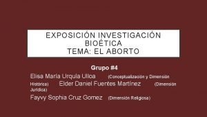 EXPOSICIN INVESTIGACIN BIOTICA TEMA EL ABORTO Grupo 4