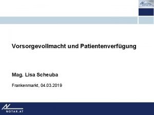 Vorsorgevollmacht und Patientenverfgung Mag Lisa Scheuba Frankenmarkt 04