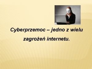 Cyberprzemoc jedno z wielu zagroe internetu ZAGROENIA ZWIZANE