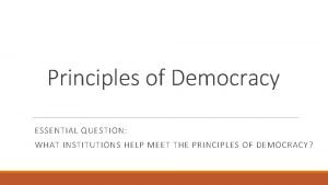 Principles of Democracy ESSENTIAL QUESTION WHAT INSTITUTIONS HELP