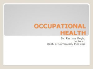 OCCUPATIONAL HEALTH Dr Reshma Reghu Lecturer Dept of