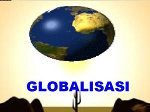 GLOBALISASI PENDAHULUAN GLOBALISASI berkembang secara meluas setelah kerajaan