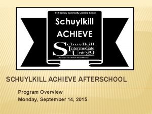 SCHUYLKILL ACHIEVE AFTERSCHOOL Program Overview Monday September 14