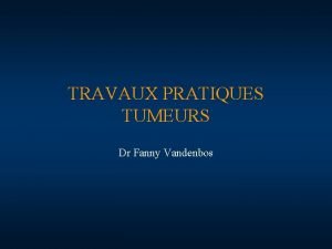 TRAVAUX PRATIQUES TUMEURS Dr Fanny Vandenbos DEFINITIONS Tumeur