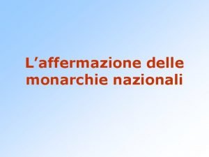 Laffermazione delle monarchie nazionali Verso lo stato moderno