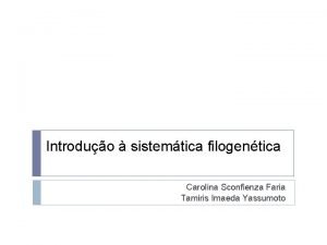 Introduo sistemtica filogentica Carolina Sconfienza Faria Tamiris Imaeda