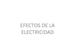 EFECTOS DE LA ELECTRICIDAD Efectos de la electricidad