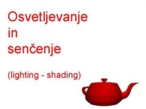 Osvetljevanje in senenje lighting shading Osvetljevanje Two components