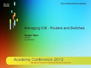 Managing IOS Routers and Switches Speaker Name Job