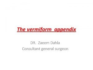 The vermiform appendix DR Zaeem Dahla Consultant general