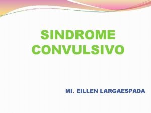 SINDROME CONVULSIVO MI EILLEN LARGAESPADA DEFINICION Es un