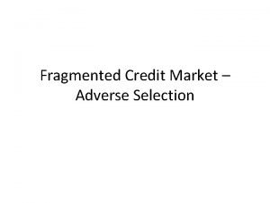 Fragmented Credit Market Adverse Selection Adverse Selection arises
