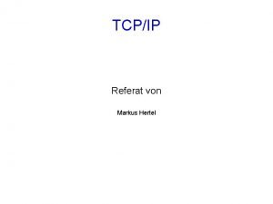 TCPIP Referat von Markus Hertel TCPIP Inhalt Allgemeines
