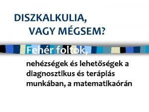 DISZKALKULIA VAGY MGSEM Fehr foltok nehzsgek s lehetsgek